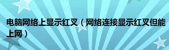 电脑网络上显示红叉（网络连接显示红叉但能上网）