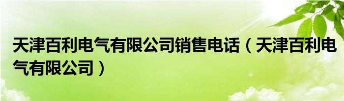 天津百利电气有限公司销售电话（天津百利电气有限公司）