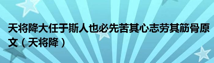 天将降大任于斯人也必先苦其心志劳其筋骨原文（天将降）