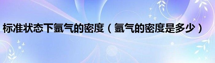 标准状态下氩气的密度（氩气的密度是多少）