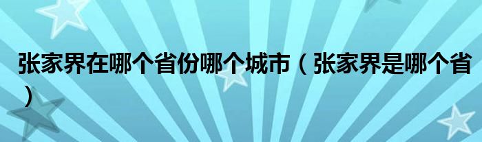 张家界在哪个省份哪个城市（张家界是哪个省）