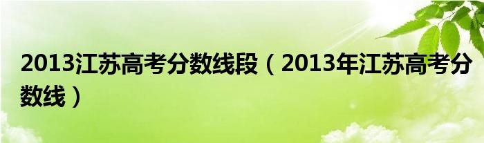 2013江苏高考分数线段（2013年江苏高考分数线）