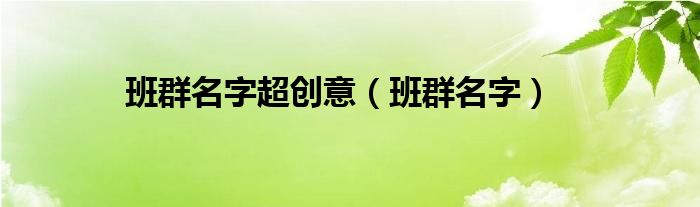 班群名字超创意（班群名字）