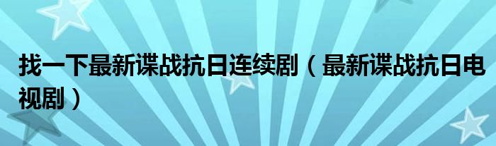 找一下最新谍战抗日连续剧（最新谍战抗日电视剧）