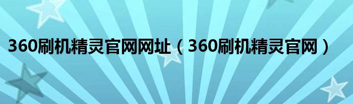 360刷机精灵官网网址（360刷机精灵官网）