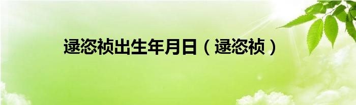 逯恣祯出生年月日（逯恣祯）