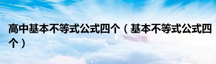 高中基本不等式公式四个（基本不等式公式四个）