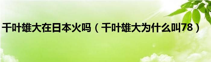 千叶雄大在日本火吗（千叶雄大为什么叫78）