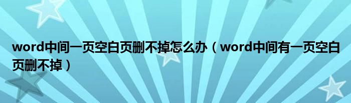 word中间一页空白页删不掉怎么办（word中间有一页空白页删不掉）