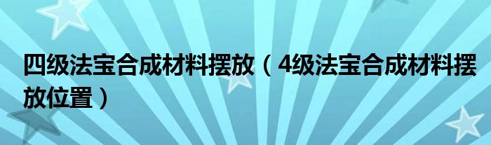 四级法宝合成材料摆放（4级法宝合成材料摆放位置）