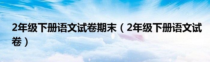 2年级下册语文试卷期末（2年级下册语文试卷）