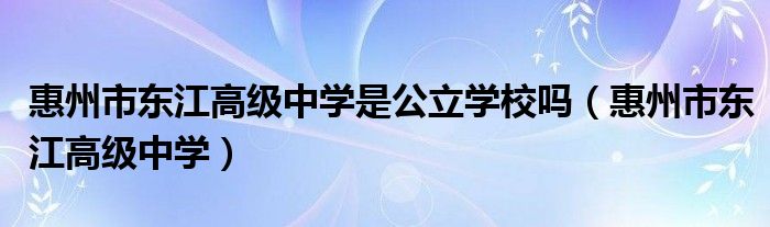 惠州市东江高级中学是公立学校吗（惠州市东江高级中学）