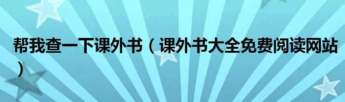 帮我查一下课外书（课外书大全免费阅读网站）