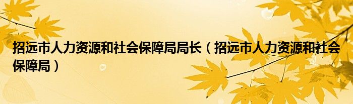 招远市人力资源和社会保障局局长（招远市人力资源和社会保障局）