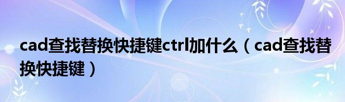 cad查找替换快捷键ctrl加什么（cad查找替换快捷键）