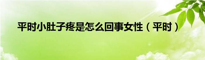 平时小肚子疼是怎么回事女性（平时）