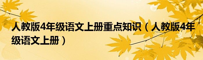 人教版4年级语文上册重点知识（人教版4年级语文上册）