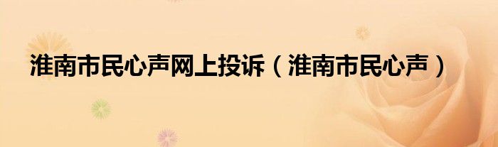 淮南市民心声网上投诉（淮南市民心声）