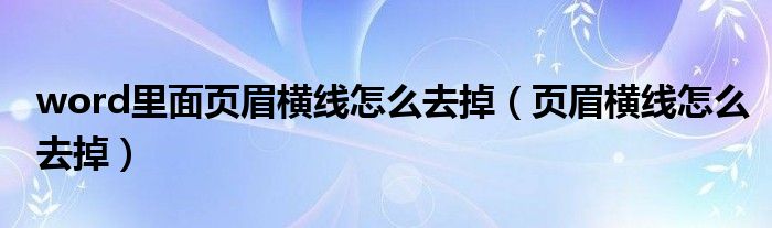 word里面页眉横线怎么去掉（页眉横线怎么去掉）