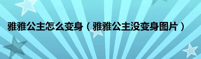 雅雅公主怎么变身（雅雅公主没变身图片）