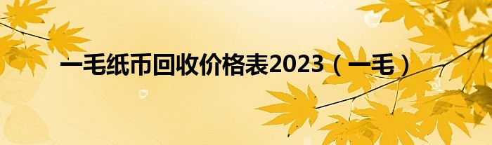 一毛纸币回收价格表2023（一毛）