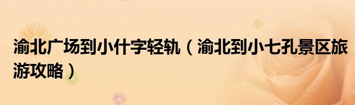 渝北广场到小什字轻轨（渝北到小七孔景区旅游攻略）