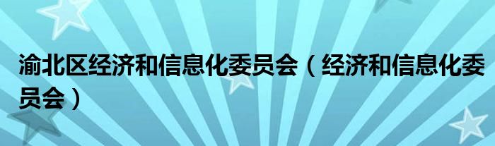 渝北区经济和信息化委员会（经济和信息化委员会）