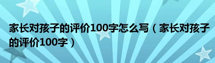 家长对孩子的评价100字怎么写（家长对孩子的评价100字）