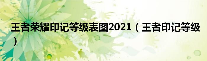 王者荣耀印记等级表图2021（王者印记等级）