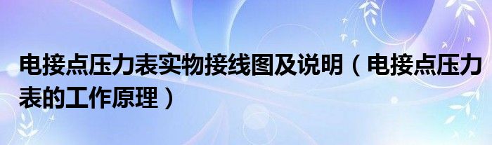 电接点压力表实物接线图及说明（电接点压力表的工作原理）