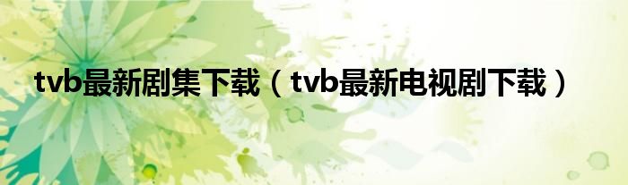 tvb最新剧集下载（tvb最新电视剧下载）