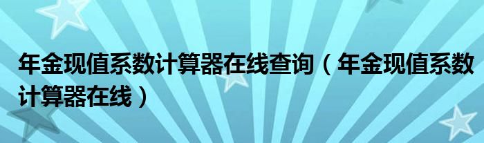 年金现值系数计算器在线查询（年金现值系数计算器在线）