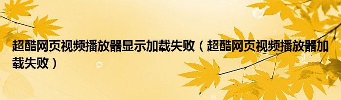 超酷网页视频播放器显示加载失败（超酷网页视频播放器加载失败）