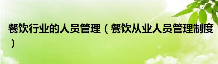 餐饮行业的人员管理（餐饮从业人员管理制度）