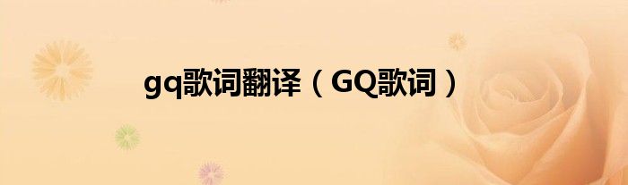 gq歌词翻译（GQ歌词）