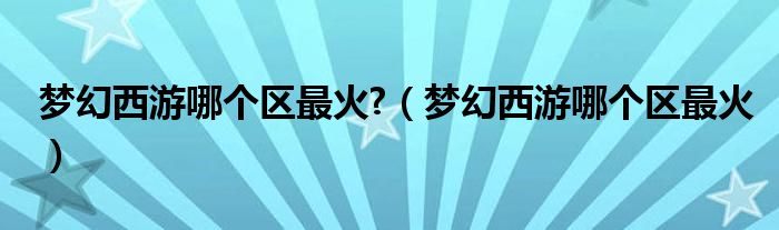 梦幻西游哪个区最火?（梦幻西游哪个区最火）