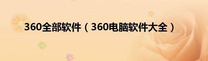 360全部软件（360电脑软件大全）