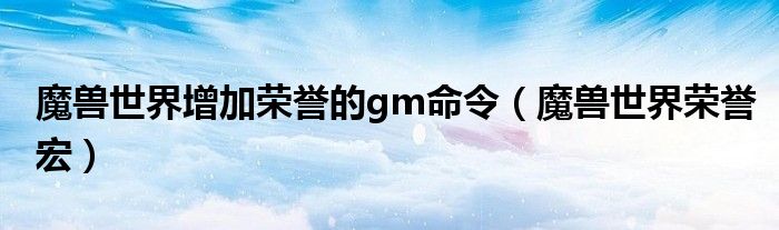 魔兽世界增加荣誉的gm命令（魔兽世界荣誉宏）