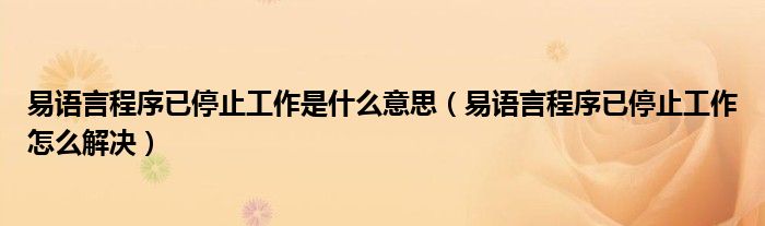 易语言程序已停止工作是什么意思（易语言程序已停止工作怎么解决）