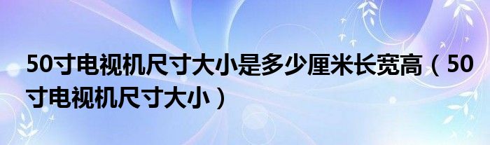 50寸电视机尺寸大小是多少厘米长宽高（50寸电视机尺寸大小）