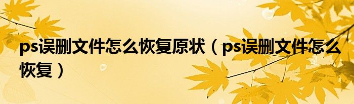 ps误删文件怎么恢复原状（ps误删文件怎么恢复）