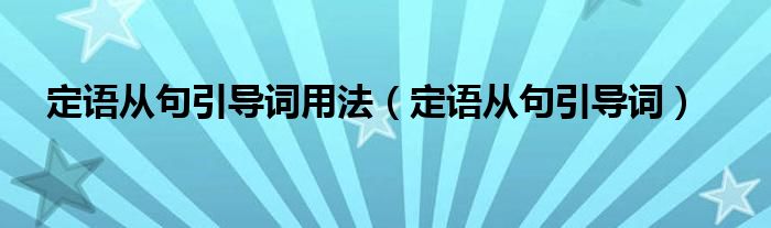 定语从句引导词用法（定语从句引导词）