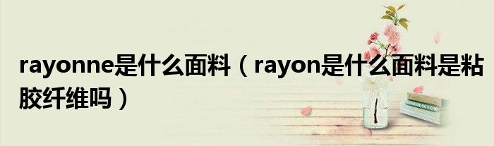 rayonne是什么面料（rayon是什么面料是粘胶纤维吗）