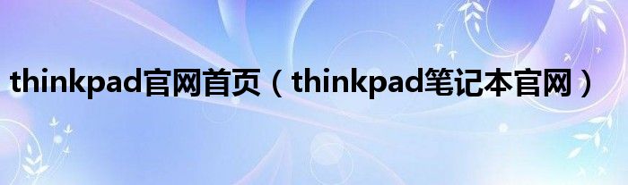 thinkpad官网首页（thinkpad笔记本官网）