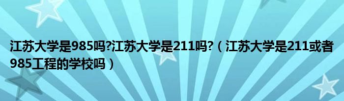 江苏大学是985吗?江苏大学是211吗?（江苏大学是211或者985工程的学校吗）