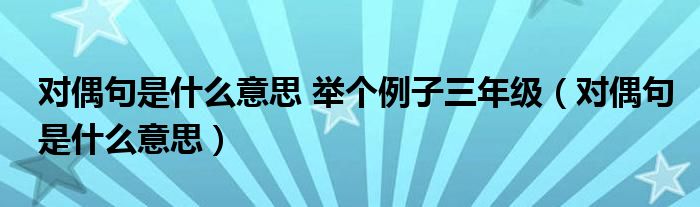 对偶句是什么意思 举个例子三年级（对偶句是什么意思）