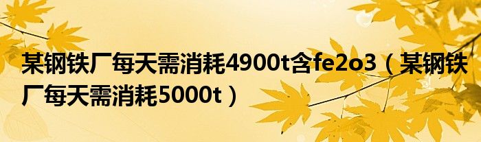 某钢铁厂每天需消耗4900t含fe2o3（某钢铁厂每天需消耗5000t）