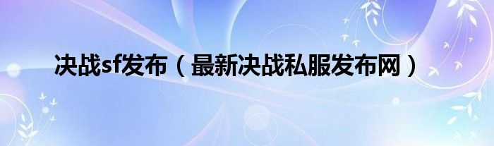 决战sf发布（最新决战私服发布网）