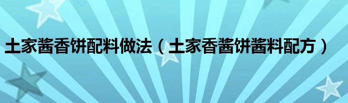 土家酱香饼配料做法（土家香酱饼酱料配方）