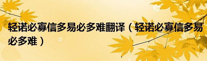 轻诺必寡信多易必多难翻译（轻诺必寡信多易必多难）